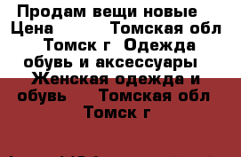 Продам вещи новые  › Цена ­ 600 - Томская обл., Томск г. Одежда, обувь и аксессуары » Женская одежда и обувь   . Томская обл.,Томск г.